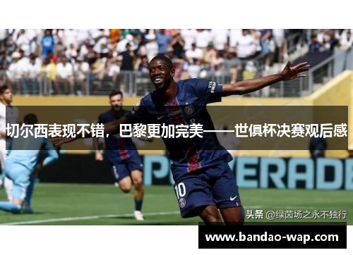 切尔西表现不错，巴黎更加完美——世俱杯决赛观后感