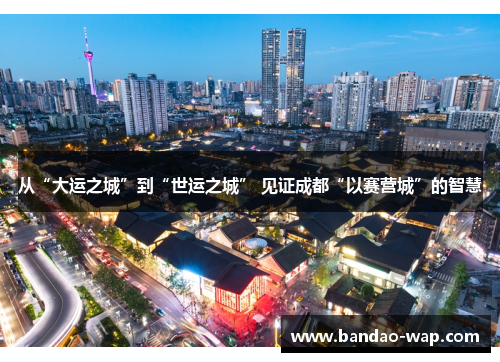 从“大运之城”到“世运之城” 见证成都“以赛营城”的智慧