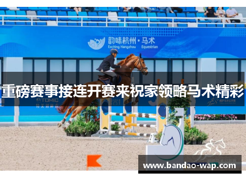 重磅赛事接连开赛来祝家领略马术精彩